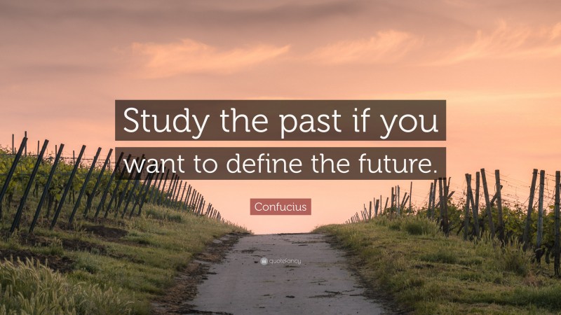Confucius Quote: “Study the past if you want to define the future.”