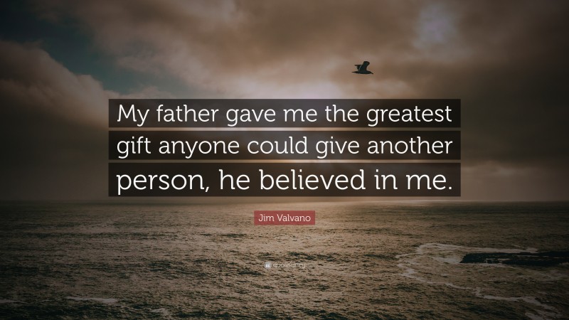 Jim Valvano Quote: “My father gave me the greatest gift anyone could give another person, he believed in me.”