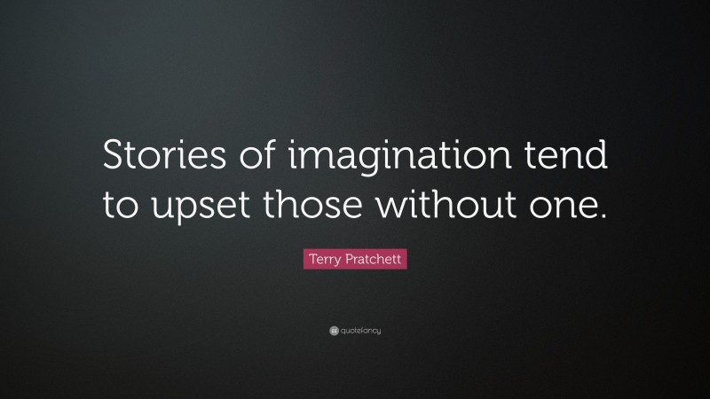 Terry Pratchett Quote: “Stories of imagination tend to upset those without one.”
