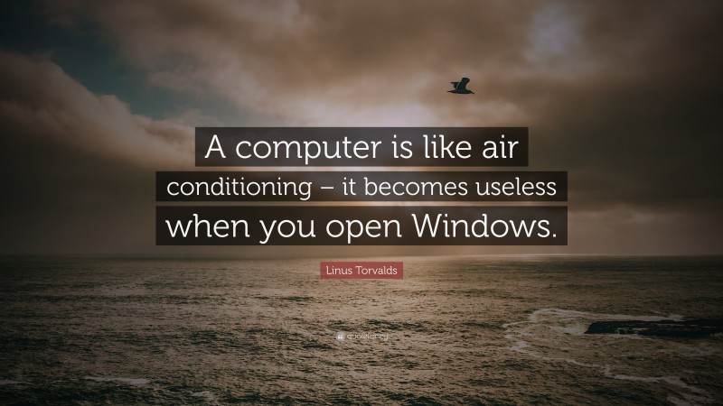 Linus Torvalds Quote: “A computer is like air conditioning – it becomes useless when you open Windows.”