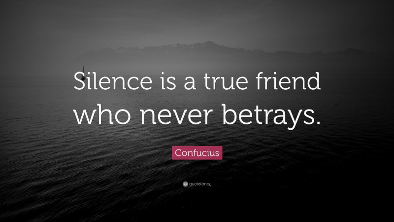 Confucius Quote: “Silence is a true friend who never betrays.”