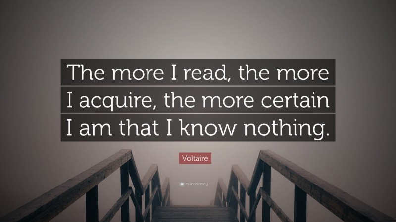 Voltaire Quote: “The more I read, the more I acquire, the more certain I am that I know nothing.”