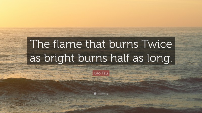 Lao Tzu Quote: “The flame that burns Twice as bright burns half as long.”