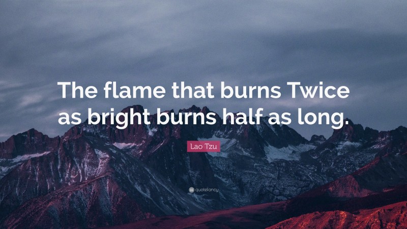 Lao Tzu Quote: “The flame that burns Twice as bright burns half as long.”