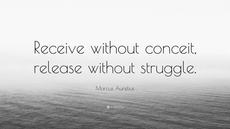 Marcus Aurelius Quote: “Receive without conceit, release without struggle.”