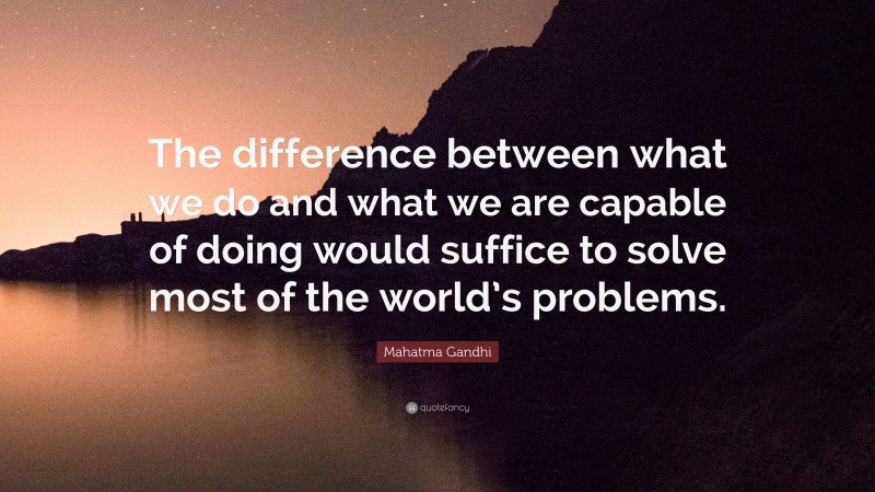 Mahatma Gandhi Quote: “The difference between what we do and what we are capable of doing would suffice to solve most of the world’s problems.”