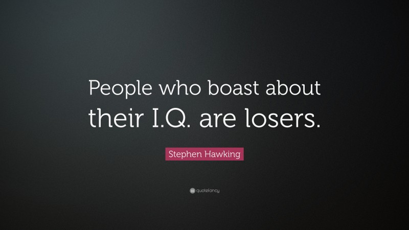 Stephen Hawking Quote: “People who boast about their I.Q. are losers.”