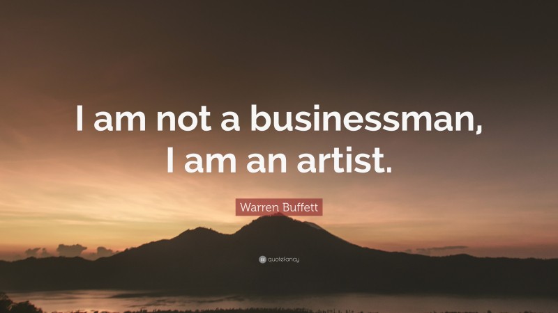 Warren Buffett Quote: “I am not a businessman, I am an artist.”