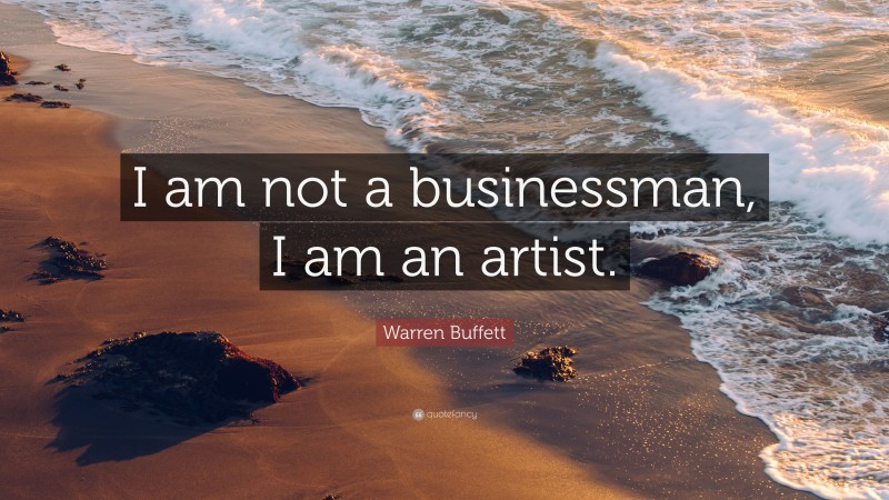 Warren Buffett Quote: “I am not a businessman, I am an artist.”