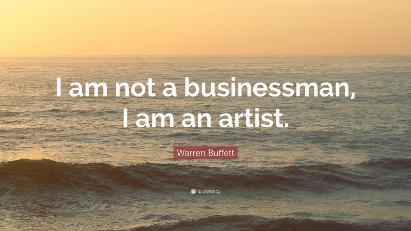 Warren Buffett Quote: “I am not a businessman, I am an artist.”