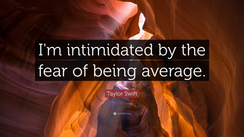 Taylor Swift Quote: “I'm intimidated by the fear of being average.”