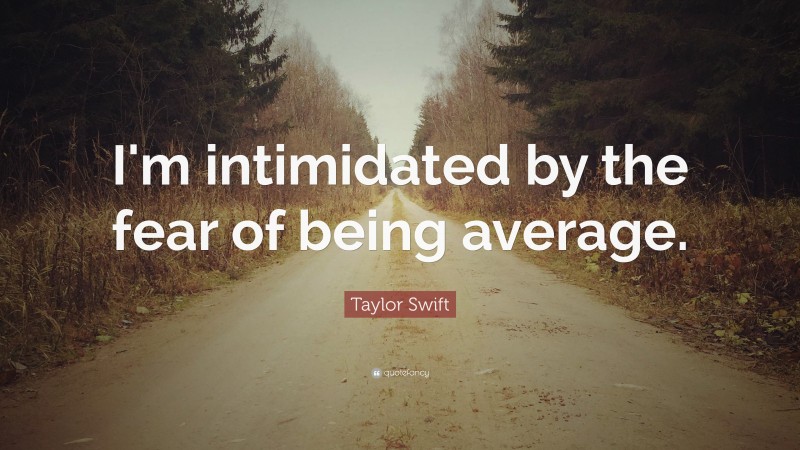 Taylor Swift Quote: “I'm intimidated by the fear of being average.”
