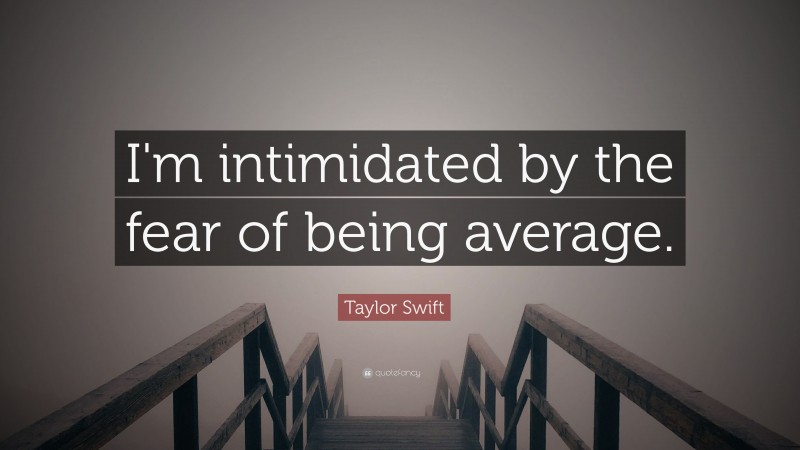 Taylor Swift Quote: “I'm intimidated by the fear of being average.”