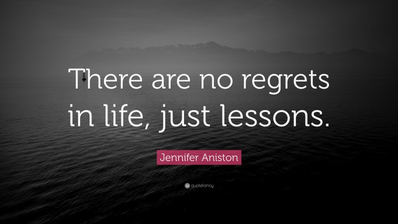 Jennifer Aniston Quote: “There are no regrets in life, just lessons.”