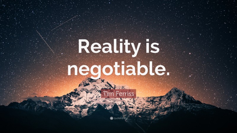 Tim Ferriss Quote: “Reality is negotiable.”