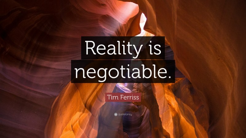 Tim Ferriss Quote: “Reality is negotiable.”