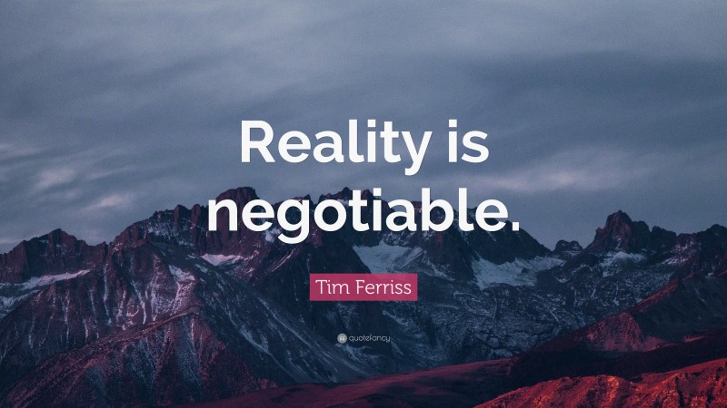 Tim Ferriss Quote: “Reality is negotiable.”