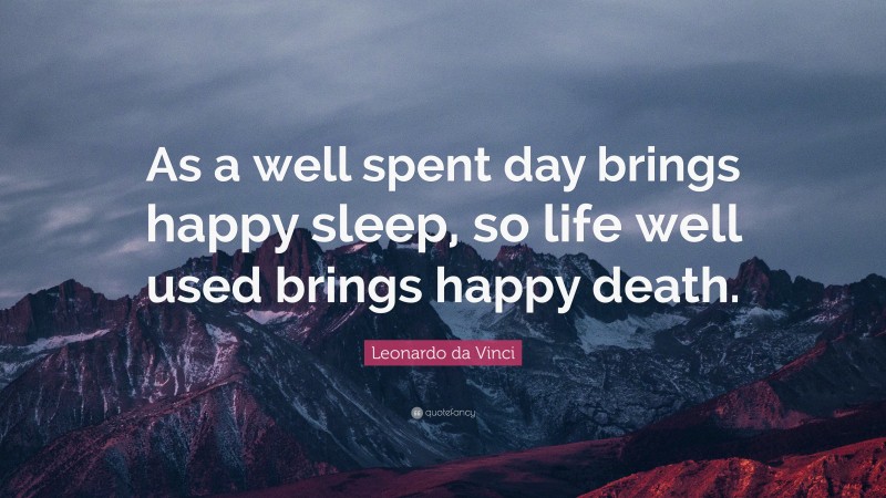 Leonardo da Vinci Quote: “As a well spent day brings happy sleep, so life well used brings happy death.”