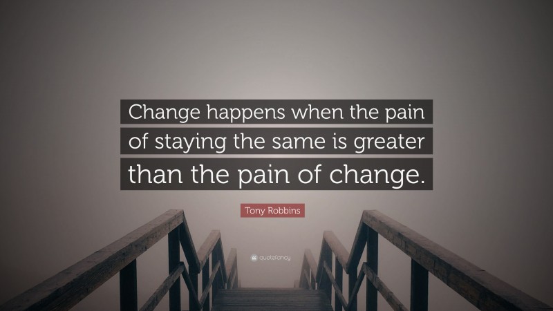 Tony Robbins Quote: “Change happens when the pain of staying the same is greater than the pain of change.”