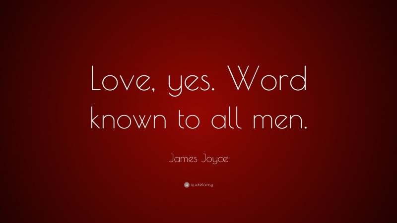 James Joyce Quote: “Love, yes. Word known to all men.”