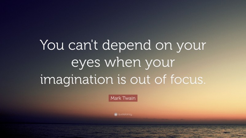 Mark Twain Quote: “You can't depend on your eyes when your imagination is out of focus.”