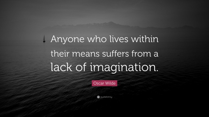 Oscar Wilde Quote: “Anyone who lives within their means suffers from a lack of imagination.”