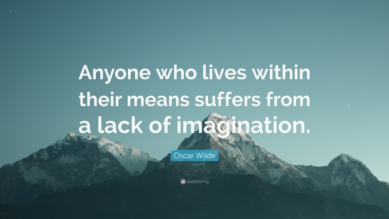 Oscar Wilde Quote: “Anyone who lives within their means suffers from a lack of imagination.”