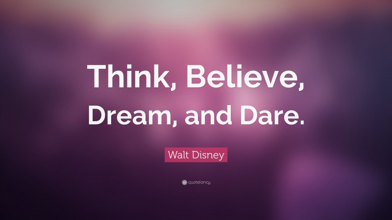Walt Disney Quote: “Think, Believe, Dream, and Dare.”