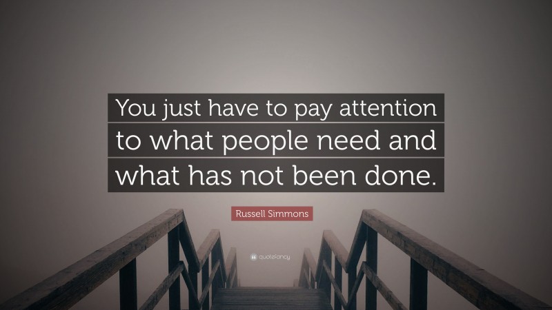 Russell Simmons Quote: “You just have to pay attention to what people need and what has not been done.”