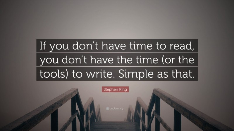 Stephen King Quote: “If you don’t have time to read, you don’t have the time (or the tools) to write. Simple as that.”