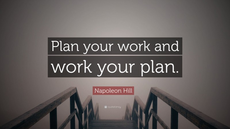 Napoleon Hill Quote: “Plan your work and work your plan.”