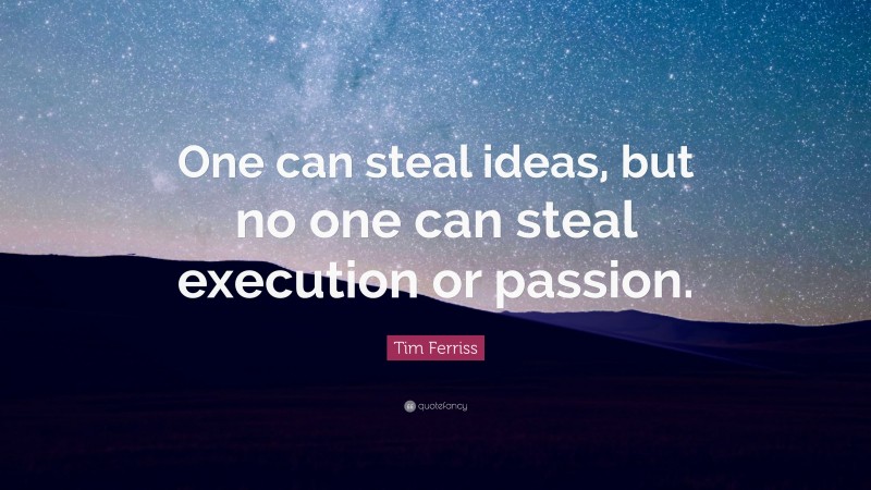 Tim Ferriss Quote: “One can steal ideas, but no one can steal execution or passion.”