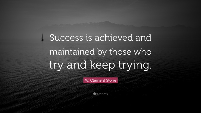 W. Clement Stone Quote: “Success is achieved and maintained by those who try and keep trying.”