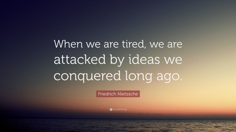 Friedrich Nietzsche Quote: “When we are tired, we are attacked by ideas ...