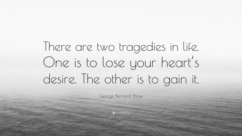 George Bernard Shaw Quote: “There are two tragedies in life. One is to lose your heart’s desire. The other is to gain it.”