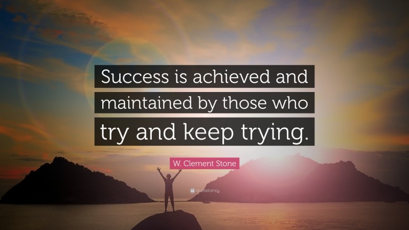 W. Clement Stone Quote: “Success is achieved and maintained by those who try and keep trying.”