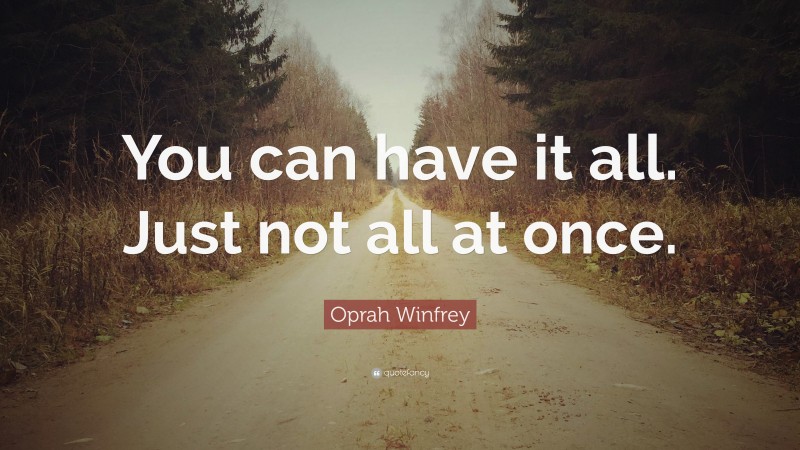 Oprah Winfrey Quote: “You can have it all.  Just not all at once.”