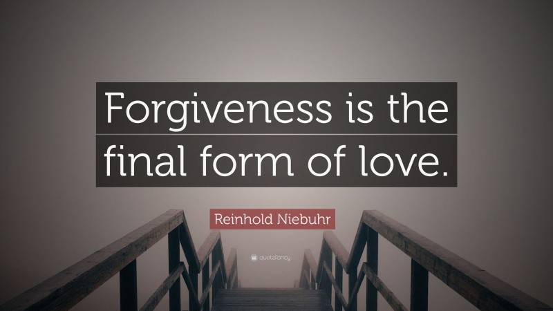 Reinhold Niebuhr Quote: “Forgiveness is the final form of love.”