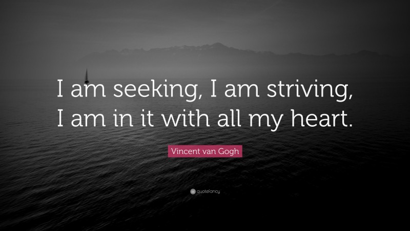 Vincent van Gogh Quote: “I am seeking, I am striving, I am in it with all my heart.”