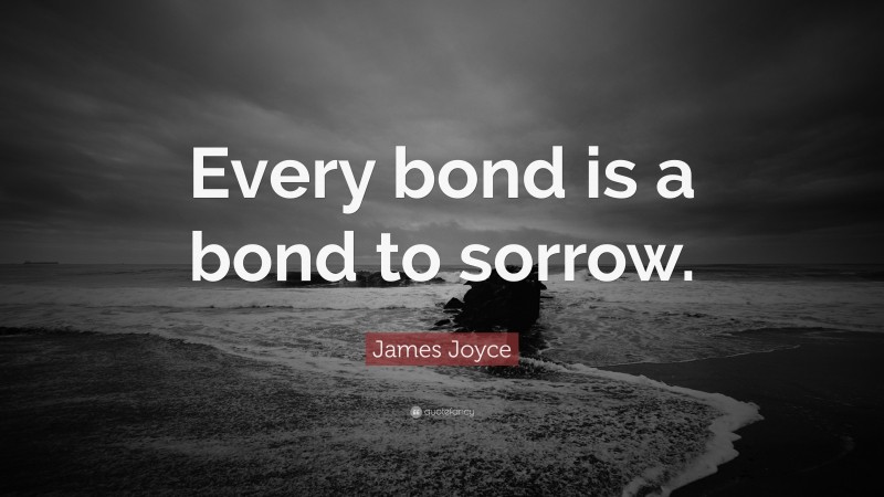 James Joyce Quote: “Every bond is a bond to sorrow.”