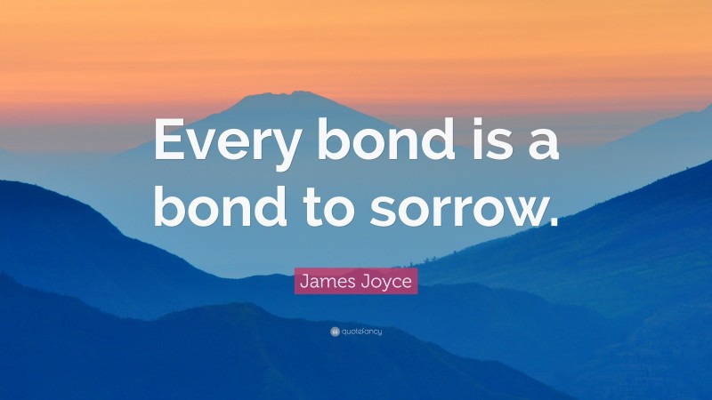 James Joyce Quote: “Every bond is a bond to sorrow.”