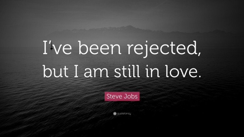 Steve Jobs Quote: “I’ve been rejected, but I am still in love.”