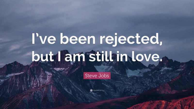 Steve Jobs Quote: “I’ve been rejected, but I am still in love.”