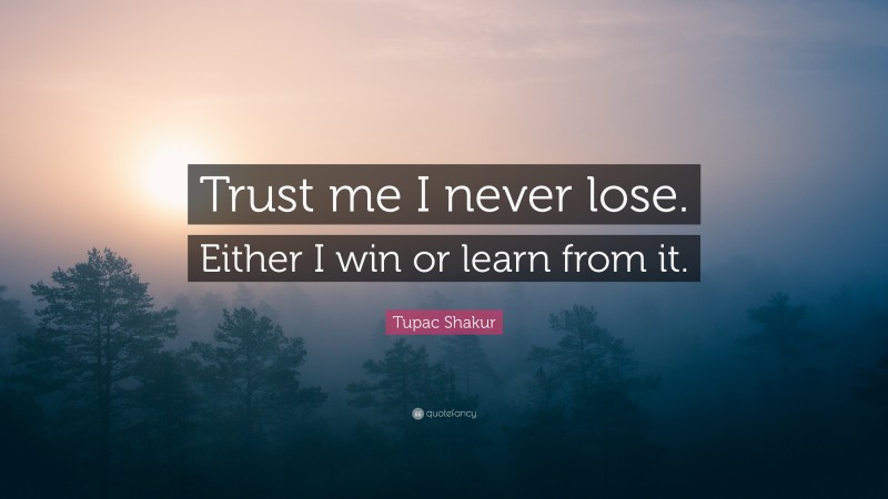 Tupac Shakur Quote: “Trust me I never lose. Either I win or learn from it.”