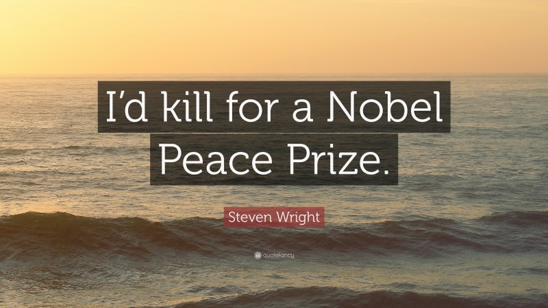 Steven Wright Quote: “I’d kill for a Nobel Peace Prize.”