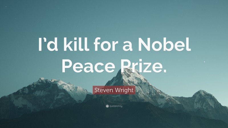 Steven Wright Quote: “I’d kill for a Nobel Peace Prize.”