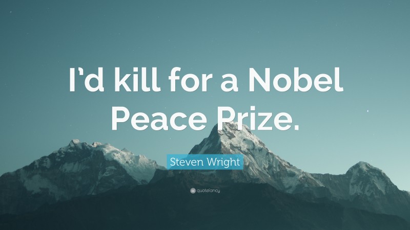Steven Wright Quote: “I’d kill for a Nobel Peace Prize.”