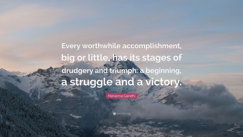 Mahatma Gandhi Quote: “Every worthwhile accomplishment, big or little, has its stages of drudgery and triumph: a beginning, a struggle and a victory.”
