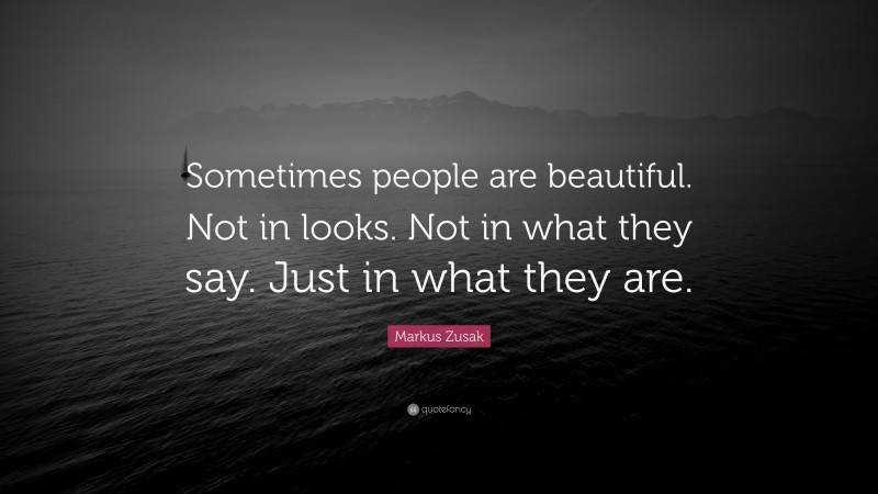 Markus Zusak Quote: “Sometimes people are beautiful. Not in looks. Not in what they say. Just in what they are.”