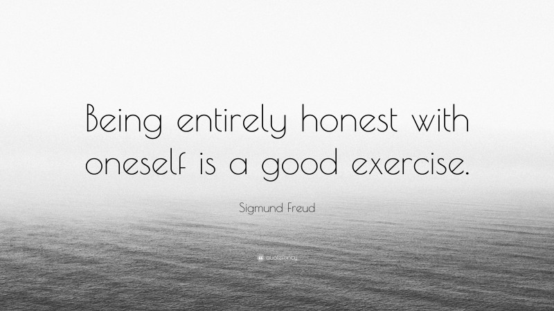 Sigmund Freud Quote: “Being entirely honest with oneself is a good exercise.”